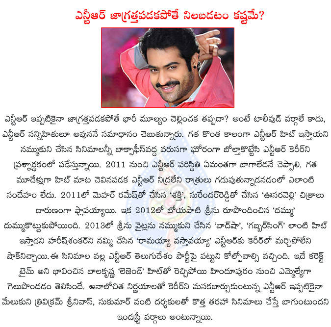 ntr,jr ntr,jr ntr career in struggle,jr ntr taking wrong direction,jr ntr's wrong decisions is hampering his career,srinu vaitla,harish shankar,ramayya vasthavayya,dammu,rabhasa,oosaravelli,shakti,  ntr, jr ntr, jr ntr career in struggle, jr ntr taking wrong direction, jr ntr's wrong decisions is hampering his career, srinu vaitla, harish shankar, ramayya vasthavayya, dammu, rabhasa, oosaravelli, shakti, 